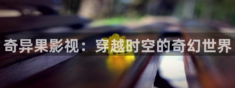 金桔柠檬做法视频：奇异果影视：穿越时空的奇幻世界