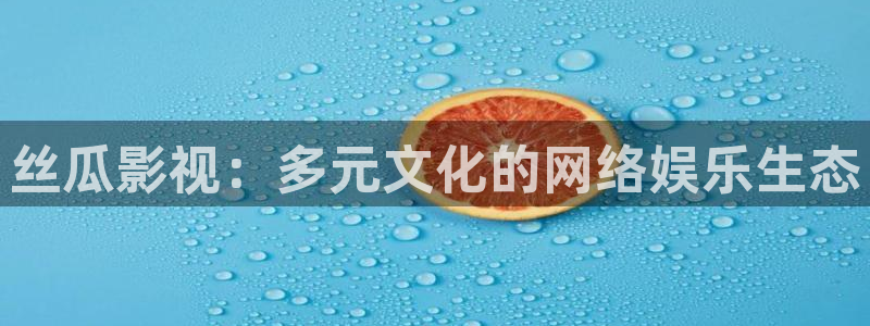 金桔种植视频：丝瓜影视：多元文化的网络娱乐生态