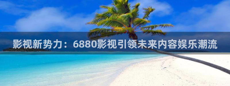 冰糖金桔的做法视频：影视新势力：6880影视引领未来内容娱乐潮流