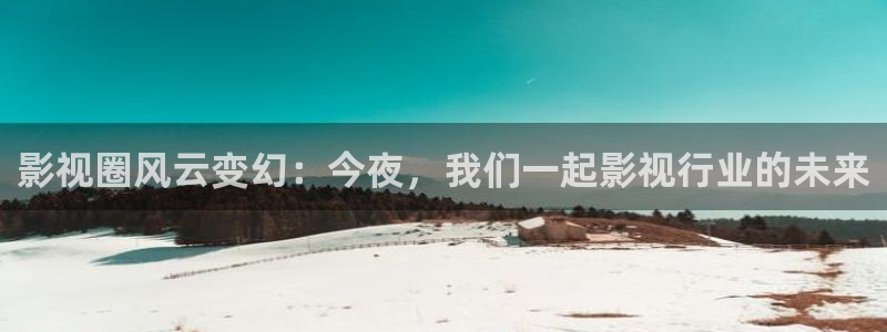 金桔视频大全：影视圈风云变幻：今夜，我们一起影视行业的未来